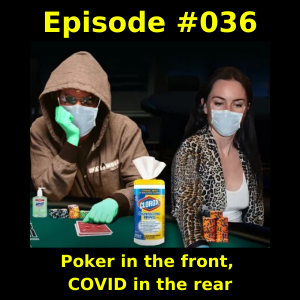 Episode #036 - Poker in the front, COVID in the rear