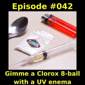 Episode #042 -  Gimme a Clorox 8-ball with a UV enema