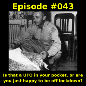 Episode #043 -  Is that a UFO in your pocket, or are you just happy to be off lockdown?