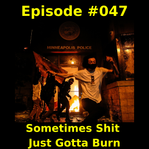 Episode #047 - Sometimes Shit Just Gotta Burn