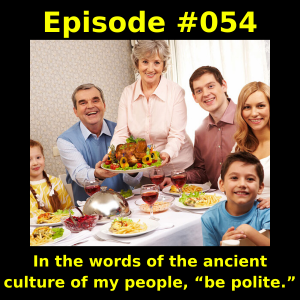 Episode #054 - In the words of the ancient culture of my people, “be polite.”