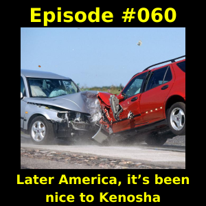 Episode #060 -  Later America, it’s been nice to Kenosha