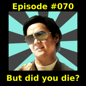 Episode #070 - But did you die?