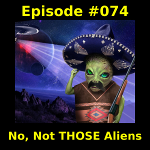 Episode #074 -  No, Not THOSE Aliens