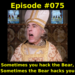 Episode #075 -  Sometimes you hack the Bear, Sometimes the Bear hacks you