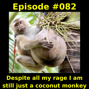 Episode #082 - Despite all my rage I am still just a coconut monkey