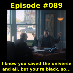 Episode #089-  I know you saved the universe and all, but you’re black, so...