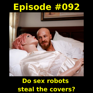 Episode #092-  Do sex robots steal the covers?