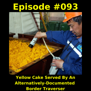 Episode #093-  Yellow Cake Served By An Alternatively-Documented Border Traverser