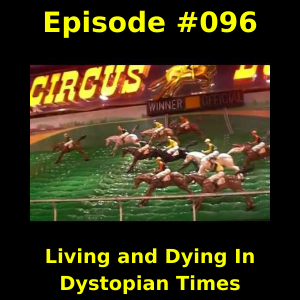 Episode #096-  Living and Dying In Dystopian Times