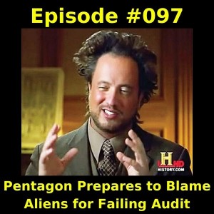 Episode #097-  Pentagon Prepares to Blame Aliens for Failing Audit