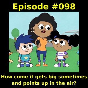 Episode #098 -  How come it gets big sometimes and points up in the air?