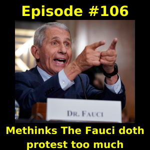 Episode #106 Methinks The Fauci doth protest too much