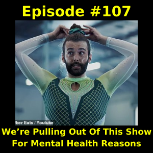 Episode #107: We’re Pulling Out Of This Show For Mental Health Reasons