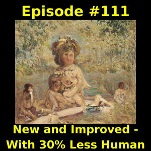 Episode #111 New and Improved - With 30% Less Human