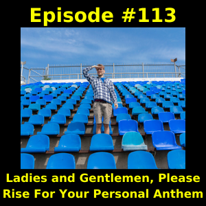 Episode #113: Ladies and Gentlemen, Please Rise For Your Personal Anthem