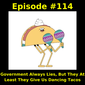 Episode #114:  Government Always Lies, But They At Least Give You Dancing Tacos