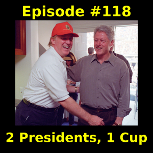 Episode #118:  2 Presidents, 1 Cup