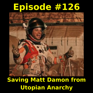 Episode #126:  Saving Matt Damon from Utopian Anarchy