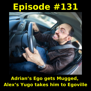 Episode #131:  Adrian’s Ego gets Mugged, Alex’s Yugo takes him to Egoville