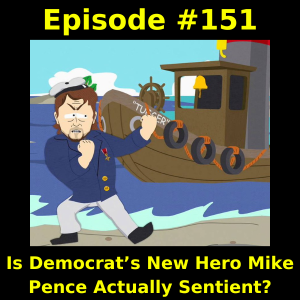 Episode #151: Is Democrat’s New Hero Mike Pence Actually Sentient?
