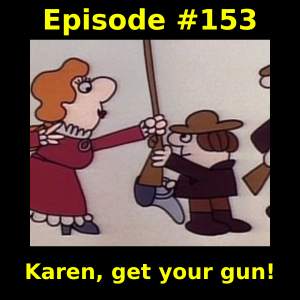 Episode #153: Karen, get your gun!