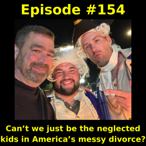 Episode #154: Can’t we just be the neglected kids in America’s messy divorce?