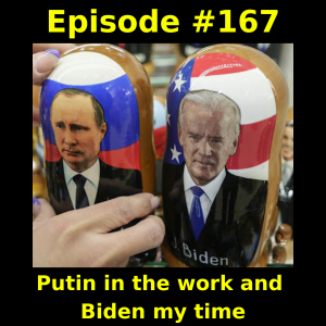 Episode #167: Putin in the work and Biden my time
