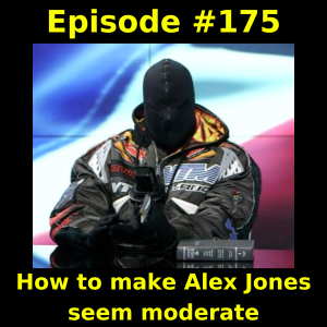 Episode #175: How to make Alex Jones seem moderate