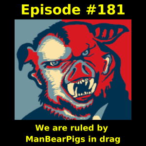Episode #181: We are ruled by ManBearPigs in drag