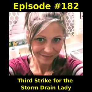 Episode #182: Third Strike for the Storm Drain Lady