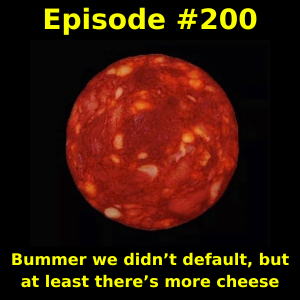 Episode #200: Bummer we didn’t default, but at least there’s more cheese