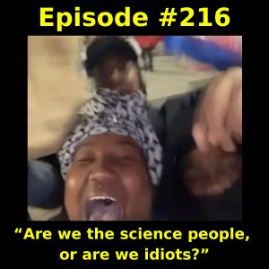 Episode #216: “Are we the science people, or are we idiots?”