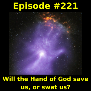 Episode #221: Will the Hand of God save us, or swat us?