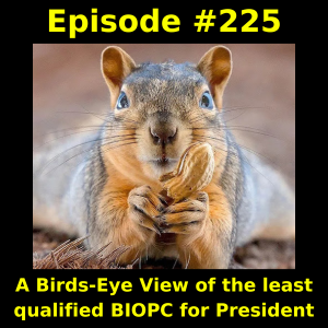 Episode #225: A Birds-Eye View of the least qualified BIOPC for President