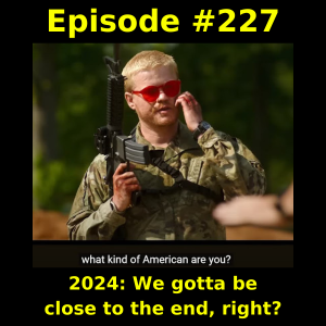 Episode #227:  2024: We gotta be close to the end, right?