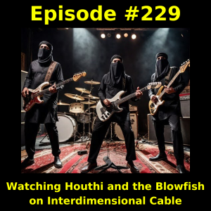 Episode #229: Watching Houthi and the Blowfish on Interdimensional Cable