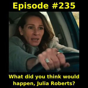 Episode #235: What did you think would happen, Julia Roberts?