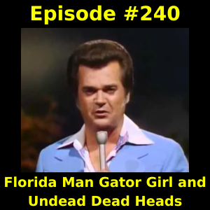 Episode #240: Florida Man Gator Girl and Undead Dead Heads