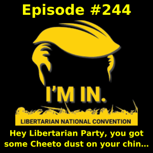 Episode #244: Hey Libertarian Party, you got some Cheeto dust on your chin…