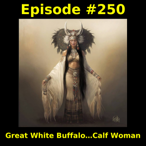 Episode #250: Great White Buffalo…Calf Woman