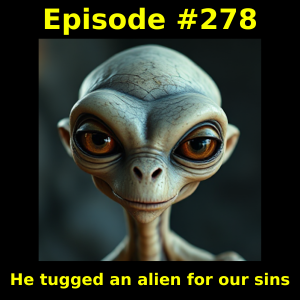 Episode #278: He tugged an alien for our sins