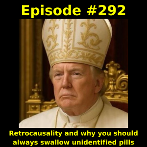 Episode #292: Retrocausality and why you should always swallow unidentified pills
