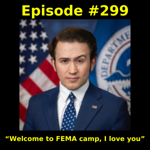 Episode #299: “Welcome to FEMA camp, I love you”
