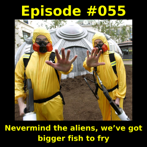 Episode #055 - Nevermind the aliens, we’ve got bigger fish to fry
