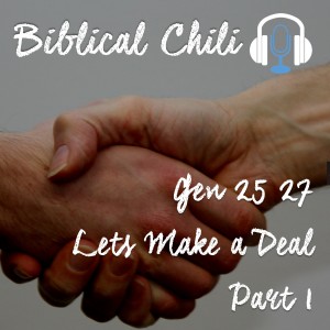 Gen 25 & 27 - Lets Make a Deal Part 1