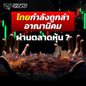 ไทยกำลังถูกล่าอาณานิคม ผ่านตลาดหุ้น ? | Money Buffalo Podcast EP 139