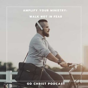 Amplifying Your Ministry - Walk not in fear