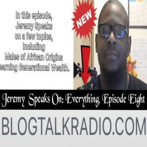 Jeremy Speaks On: Everything, Episode Eight