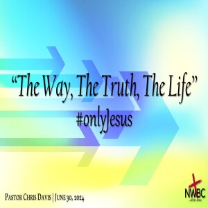 “The Way, The Truth, The Life” #onlyJesus  (6/30/24)